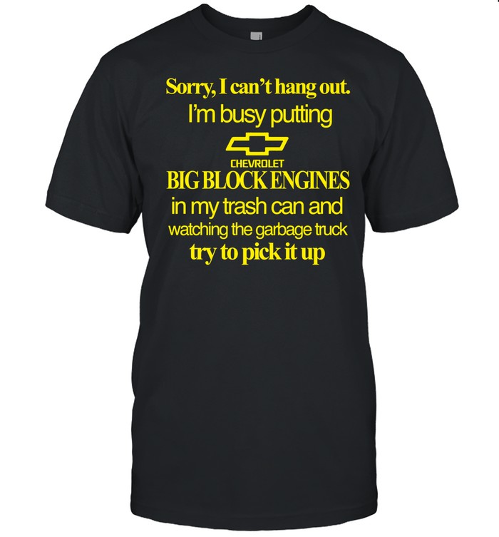 Sorry I Can't Hang Out I'm Busy Putting Chevrolet Big Block Engines Shirt