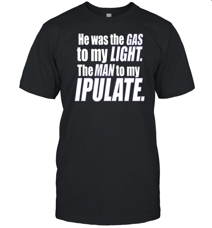 Shirt He Was The Gas To My Light The Man To My Ipulate