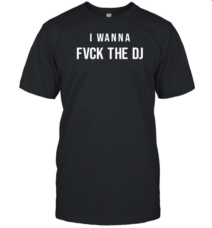 I Wanna Fvck The Dj Shirt