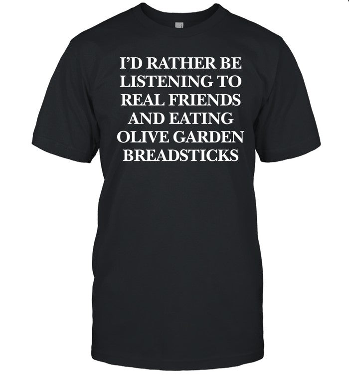 I'd Rather Be Listening To Real Friends And Eating Olive Garden Breadsticks Tee