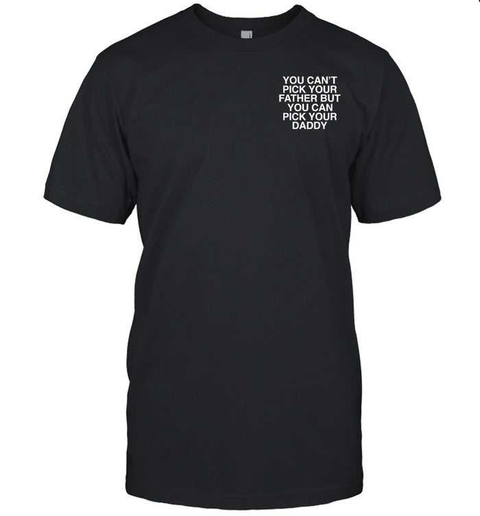 Shirt Assholesliveforever You Can't Pick Your Father But You Can Pick Your Daddy