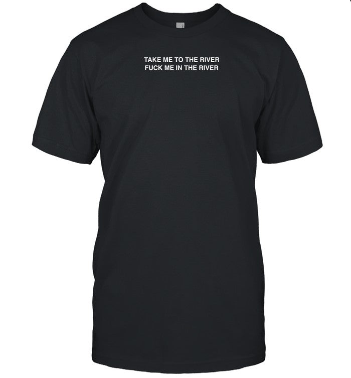 Shirt Shirtsthtgohard Take Me To The River Fuck Me In The Water