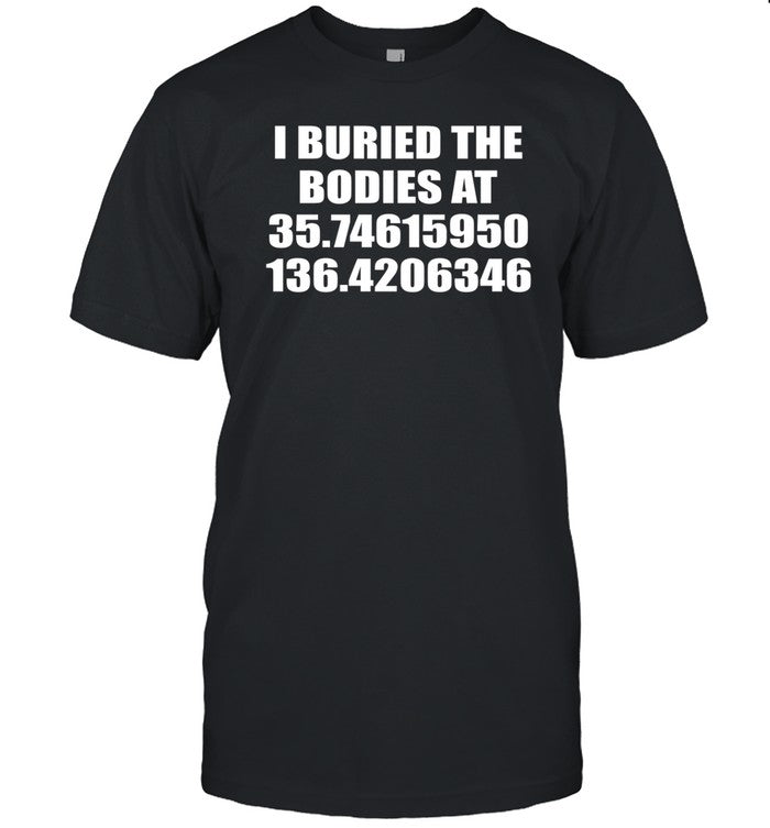 Shirt I Buried The Bodies At 35.74615950 136.4206346