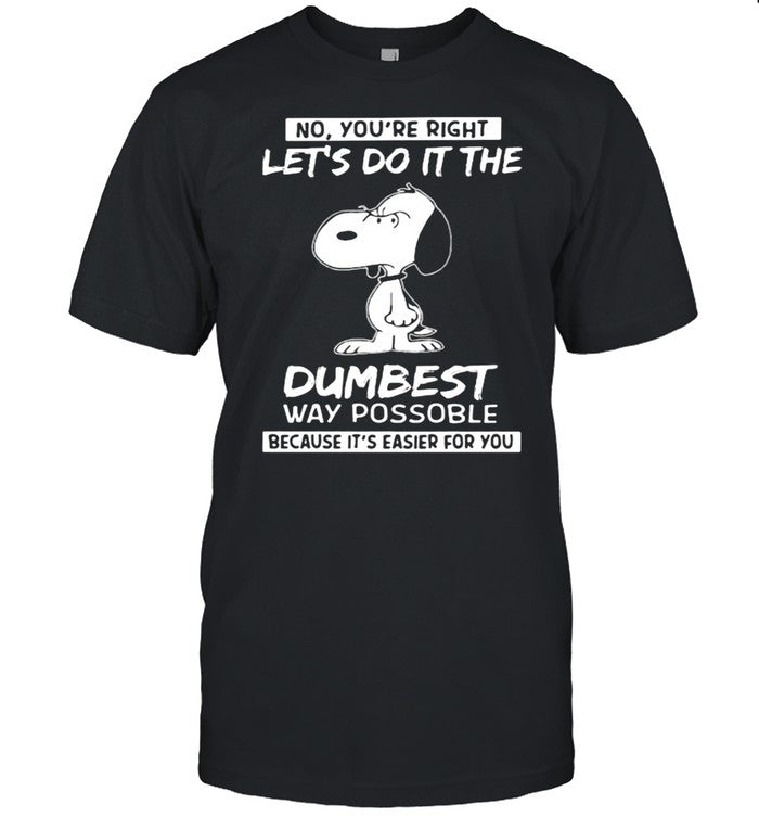 No You’re Right Let’s Do It The Dumbest Way Possible Because It’s Easier For You Snoopy shirt