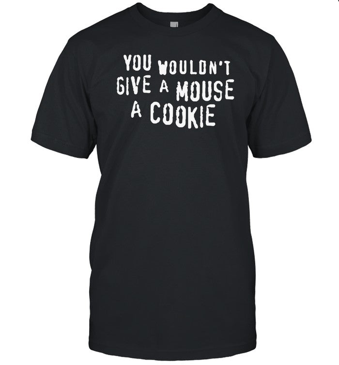 Shirt Thegoodshirts You Wouldn't Give A Mouse A Cookie