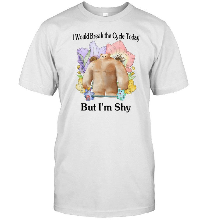 I Would Break The Cycle Today But I'm Shy T-Shirt, Hoodie, Tank Top, Sweater And Long Sleeve T-Shirt