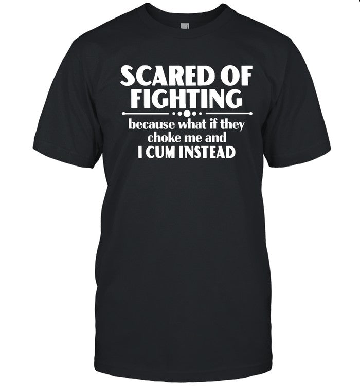 Limited Scared Of Fighting Because What If They Choke Me And I Cum Instead Shirt
