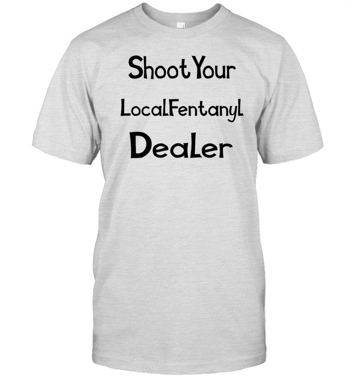 Shoot Your Local Fentany Dealer Shirt