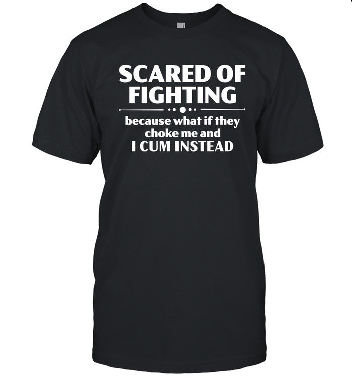 Scared Of Fighting Because What If They Choke Me And I Cum Instead Bloodyfaster Tee