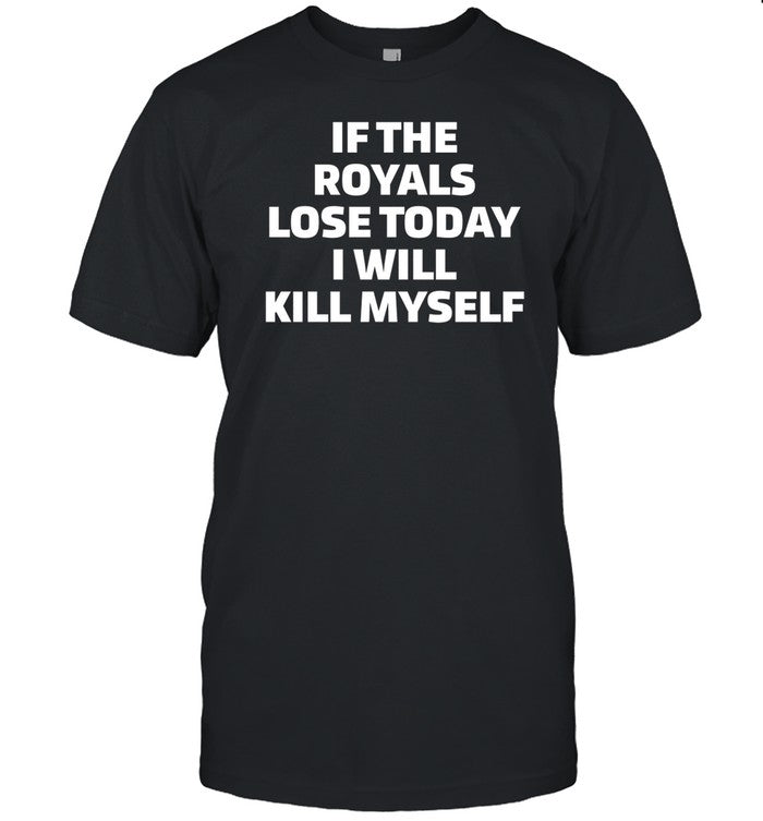 Shirt If The Royals Lose Today I Will Kill Myself