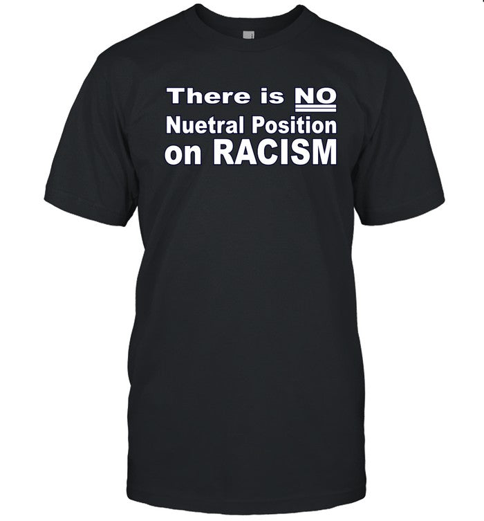 Limited There Is No Neutral Position On Racism Shirt