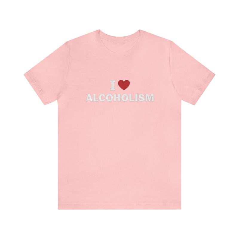 I Love Alcoholism Shirt - Funny T-Shirts Gag Gifts Meme Shirts Ironic Dark Humor Parody Gifts - Quirky and Humorous Apparel