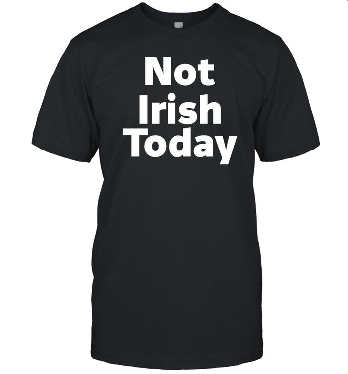 Not Irish Today Shirt