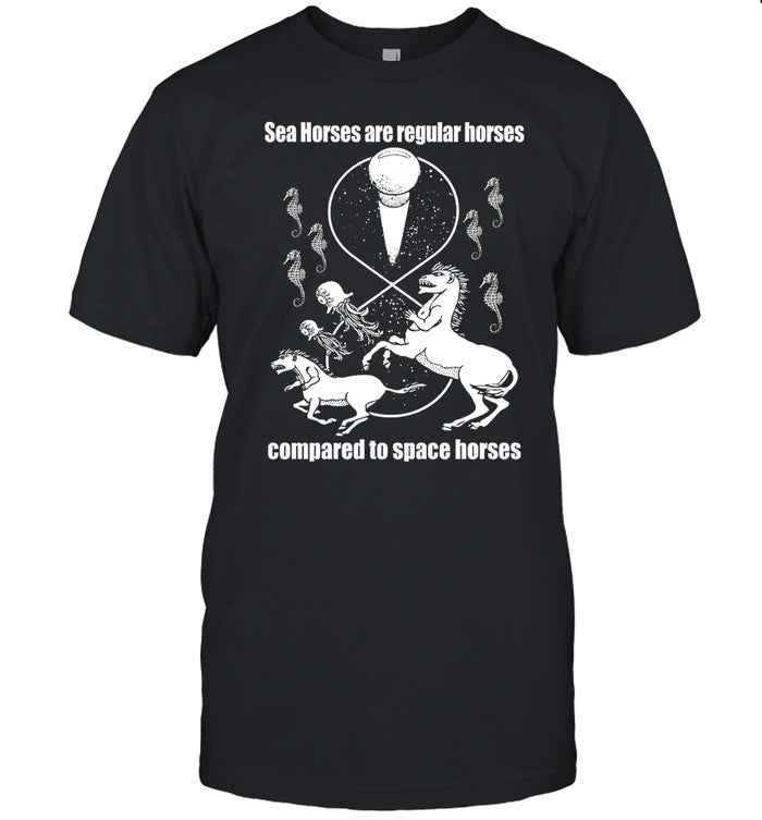 Shirtsthtgohard Sea Horses Are Regular Horses Compared To Space Horses Shirt