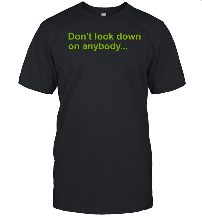 Don't Look Down On Anybody Unless You Are Helping Them Up Tee