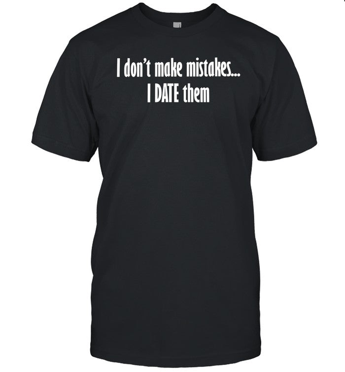 I Don't Make Mistakes I Date Them