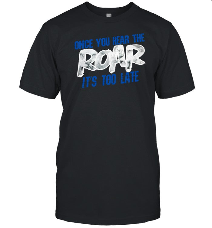 Shirt Once You Hear The Roar It's Too Late