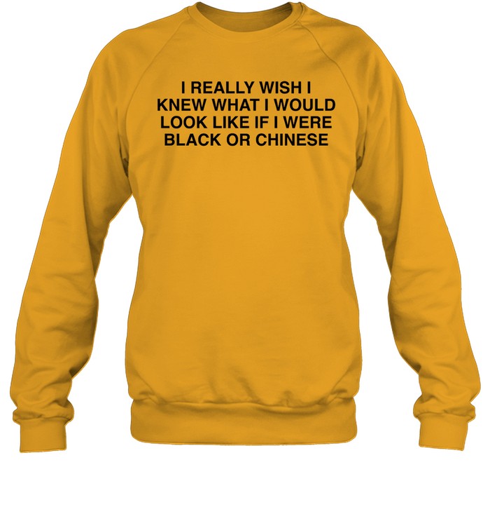 I Really Wish I Knew What I Would Look Like If I Were Black Or Chinese Crewneck Sweatshirt