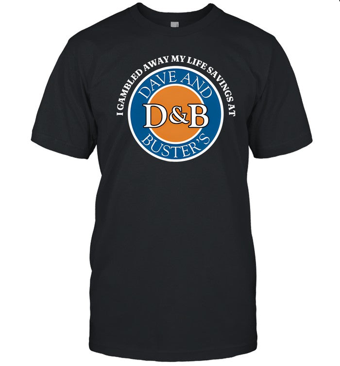 Shirt Shithead Steve I Gambled Away My Life Savings At Dave And Buster's
