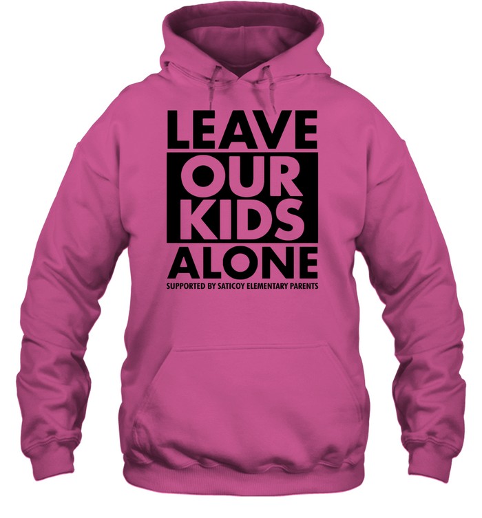 Leave Our Kids Alone Supported By Saticoy Elementary Parents Hoodie Sweatshirt