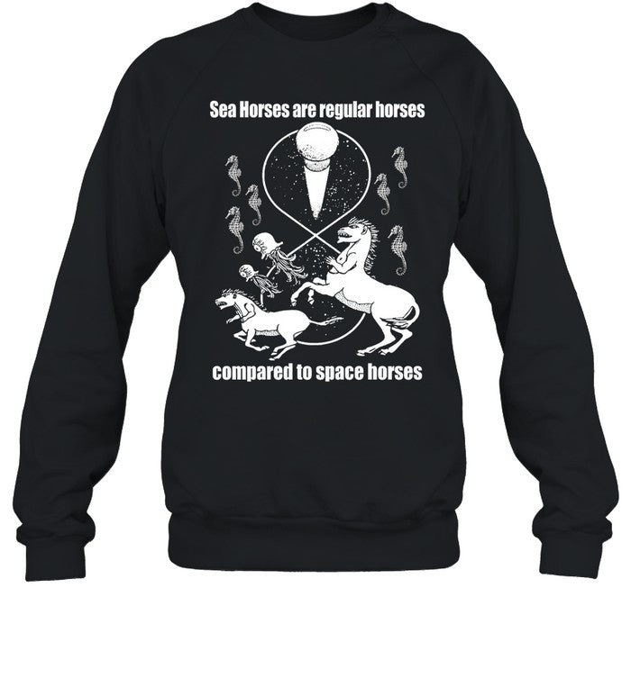 Shirtsthtgohard Sea Horses Are Regular Horses Compared To Space Horses Sweatshirt