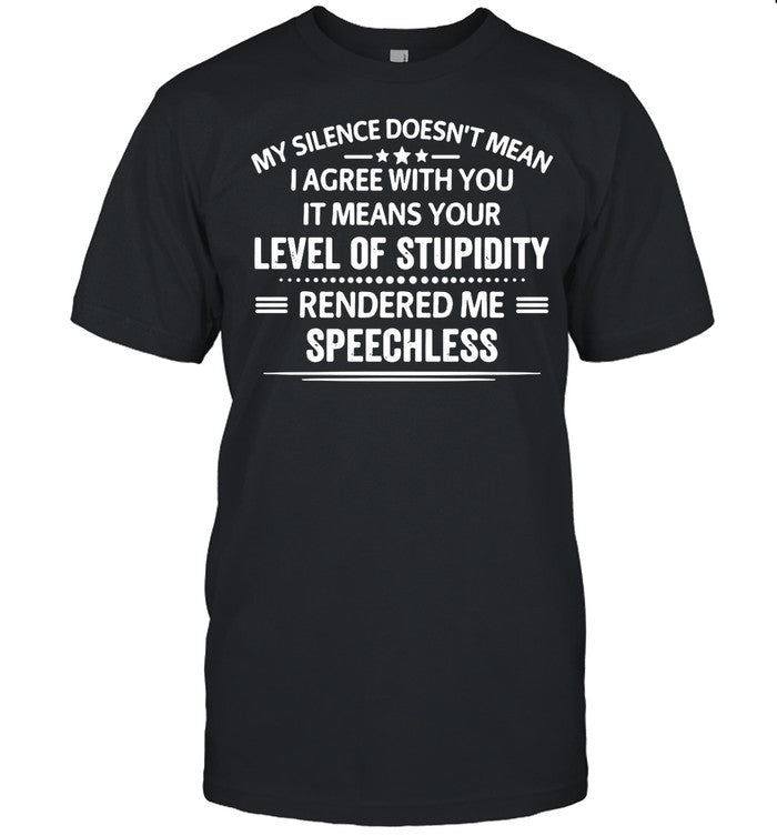 My Silence Doesn’t Mean I Agree With You It Means Your Level Of Stupidity Rendered Me Speechless shi