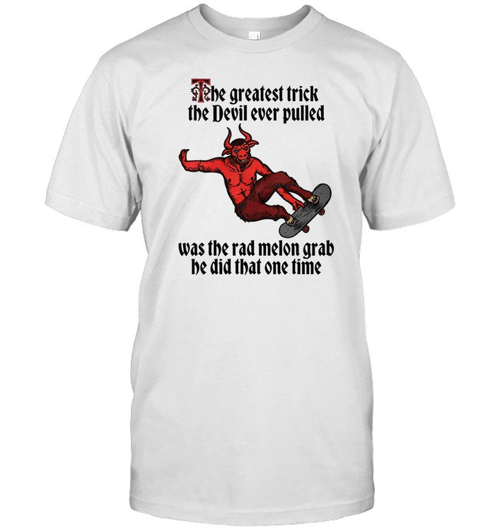 Shirt The Greatest Trick The Devil Ever Pulled Was The Rad Melon Grab He Did That One Time