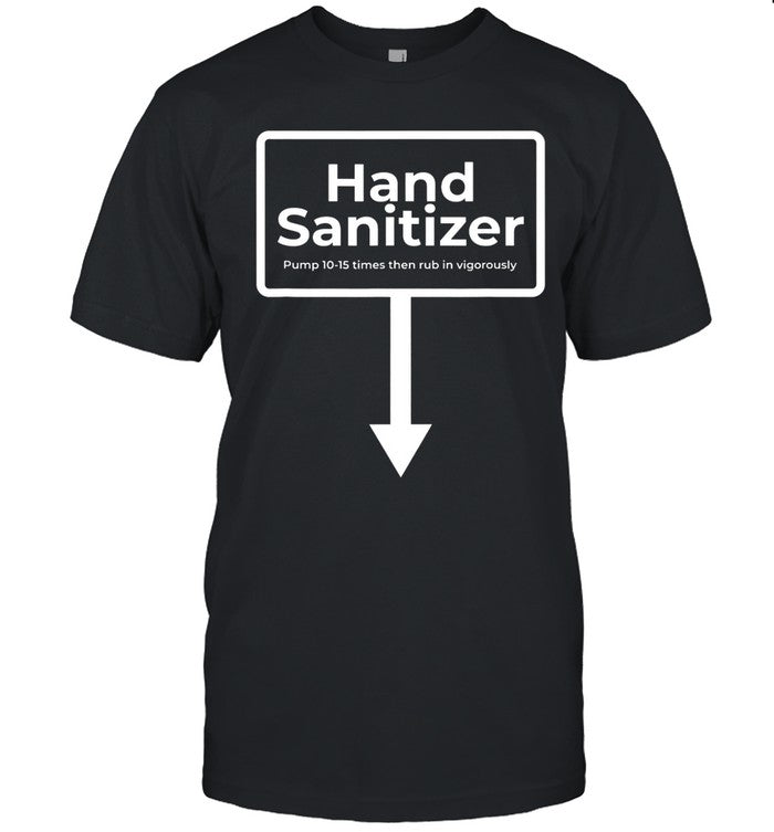 Hand Sanitizer Pump 10-15 Times Then Rub In Vigorously Shirt