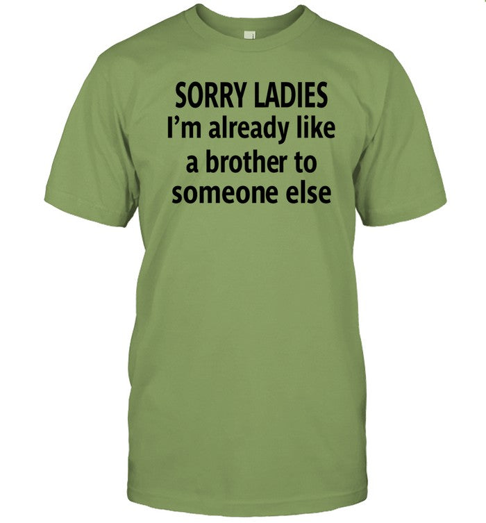 Shirts That Go Hard Sorry Ladies I'm Already Like A Brother To Someone Else Shirt