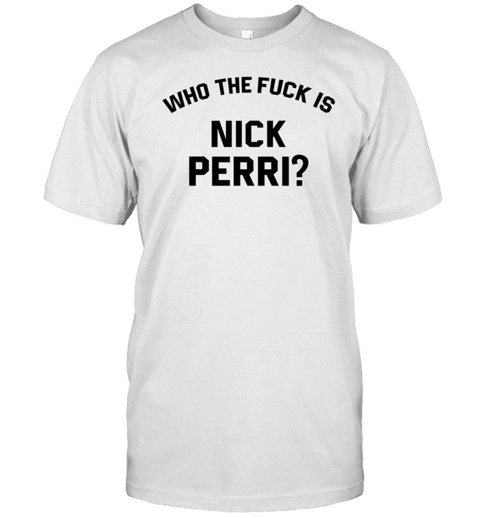 Limited Who The Fuck Is Nick Perri Shirt
