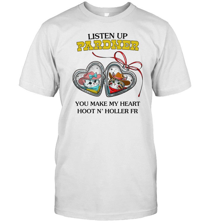 Listen Up Pardner You Make My Heart Hoot N' Holler Fr Shirt