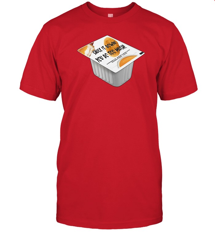 Sauce It Down You Do Too Much Shirt
