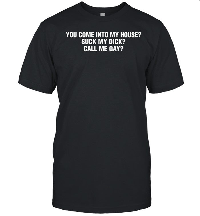 Shirtsthtgohard You Come Into My House Suck My Dick Call Me Gay Shirt