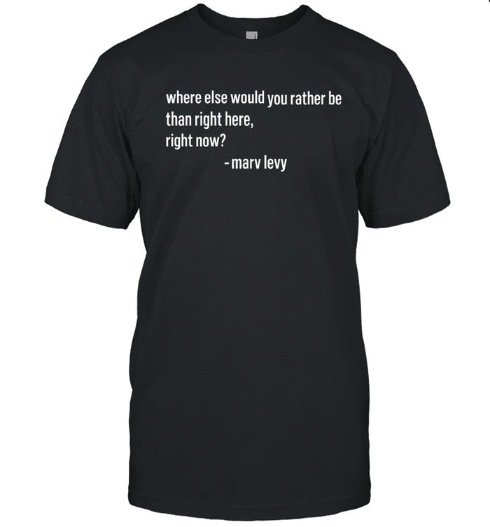 Limited Where Else Would You Rather Be Than Right Here Right Now Shirt