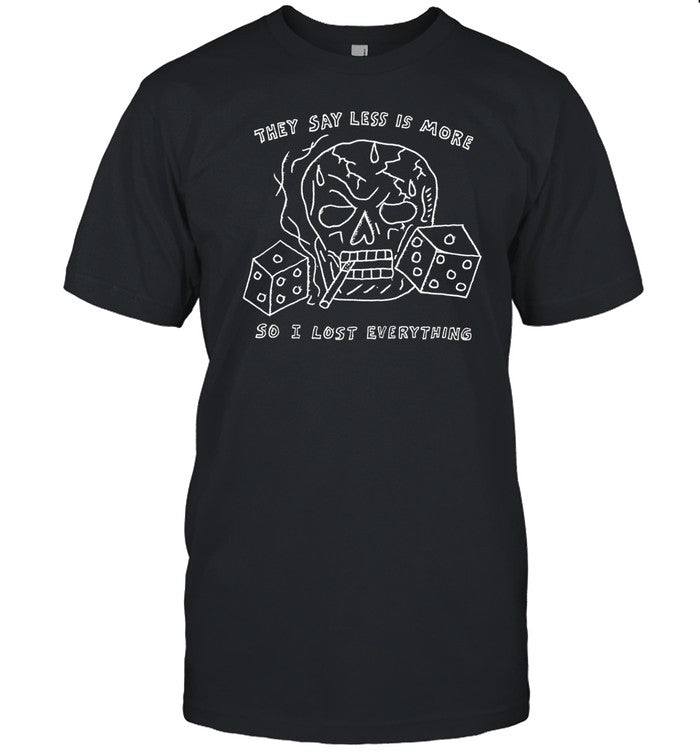 Shirt They Say Less Is More So I Lost Everything