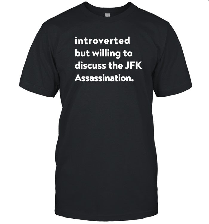 Introverted But Willing To Discuss The Jfk Assassination Shirts That Go Hard