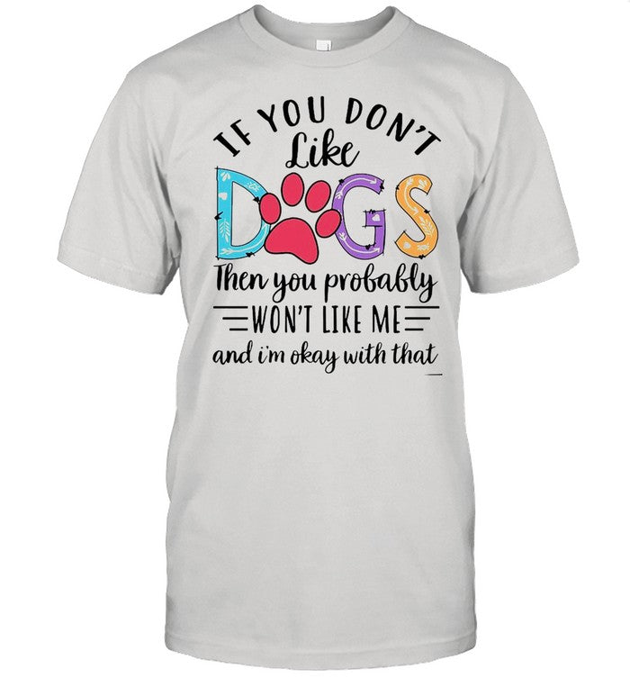 If You Don’t Like Dogs Then you Probably Won’t Like Me shirt