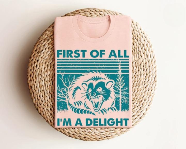 First of All I'm a Delight Shirt, Cute Sarcastic Tee, Self-Love Sarcastic Gift, Angry Possum Lover Tee, Gift for Best Friend, Gift for Him & Her Top