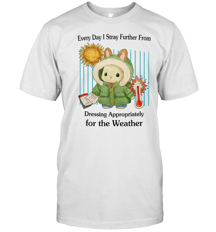 Every Day I Stray Further From Dressing Appropriately For The Weather Shirt