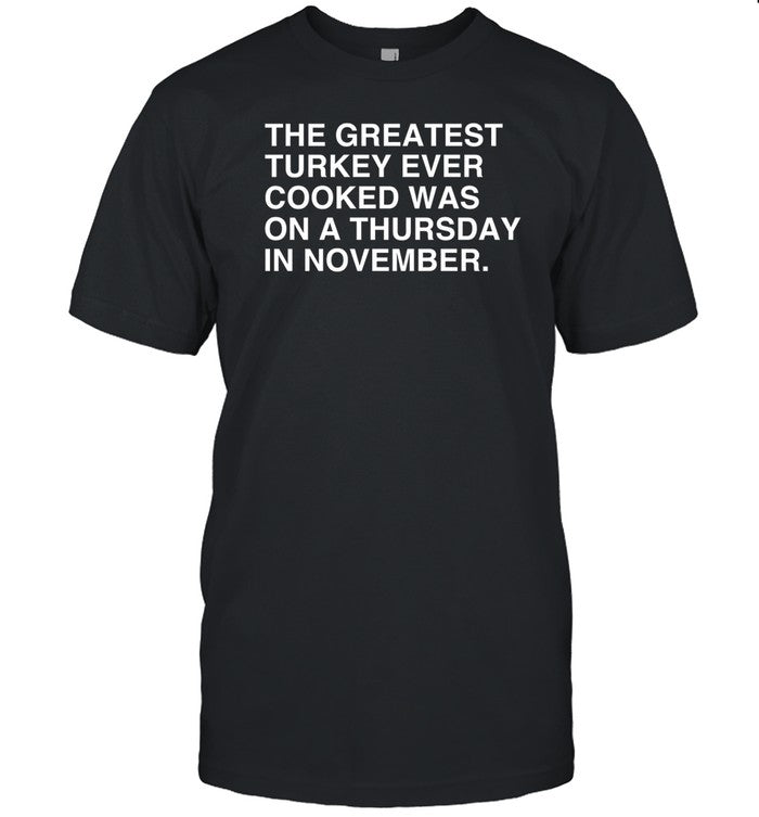 Shirt The Greatest Turkey Ever Cooked Was On A Thursday In November