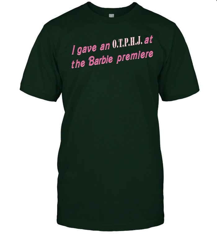 Ogbff I Gave An Otphj At The Barbie Premiere Shirt