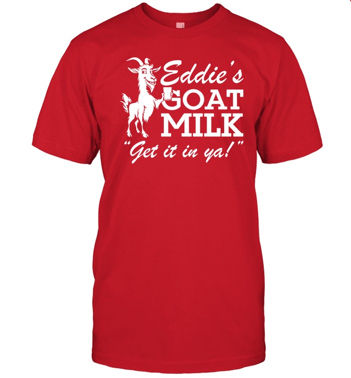 Eddie's Goat Milk Get It In Ya Shirt