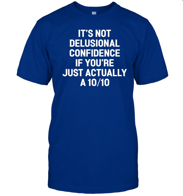 Oldhagfashion It's Not Delusional Confidence If You're Just Actually A 10 10 Shirt