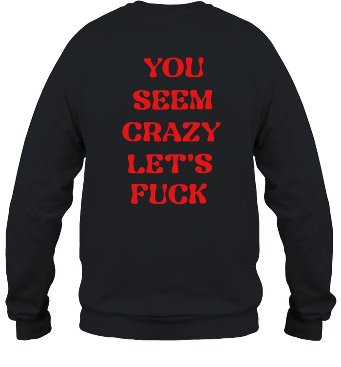 Rockstar You Seem Crazy Let's Fuck Sweatshirt