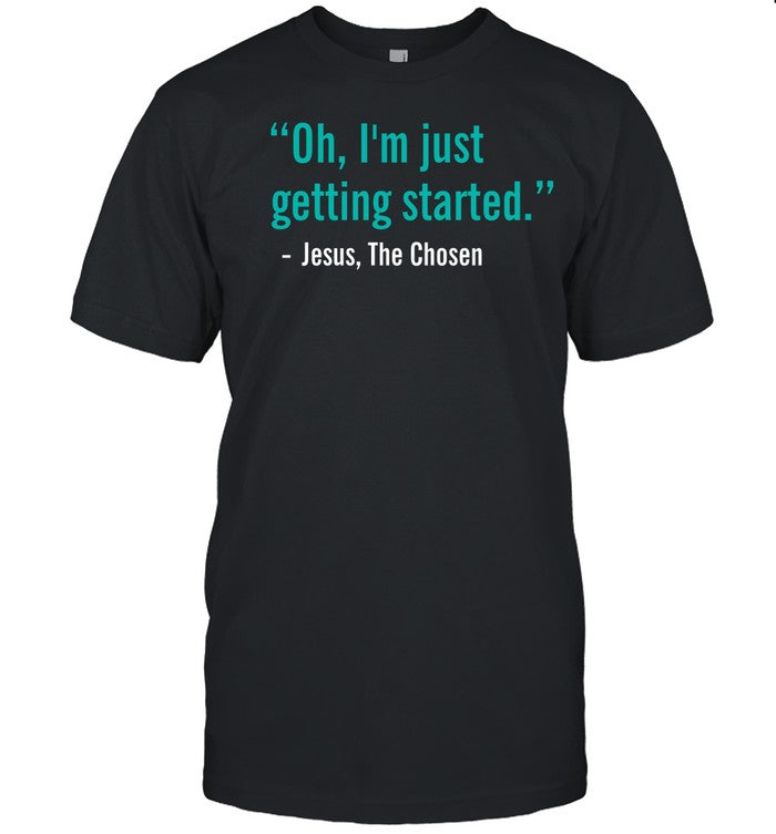 Oh I'm Just Getting Started Shirt