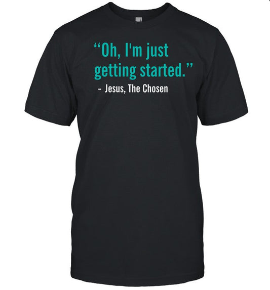 Oh I'm Just Getting Started Shirt