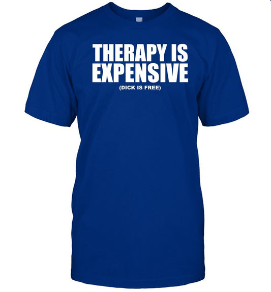 Shirts That Go Hard Therapy Is Expensive Dick Is Free T Shirt