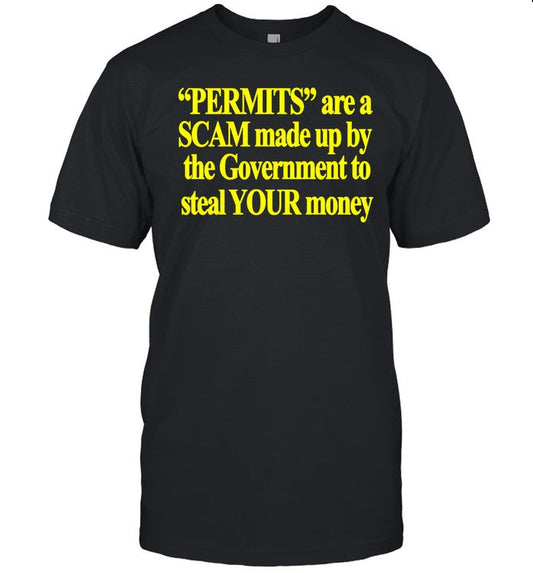 Permits Are A Scam Made Up By The Government To Steal Your Money Shirt