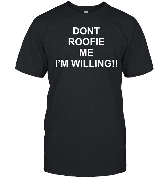 Shirts That Go Hard Dont Roofie Me I'm Willing Shirt