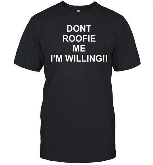 Shirts That Go Hard Dont Roofie Me I'm Willing Shirt